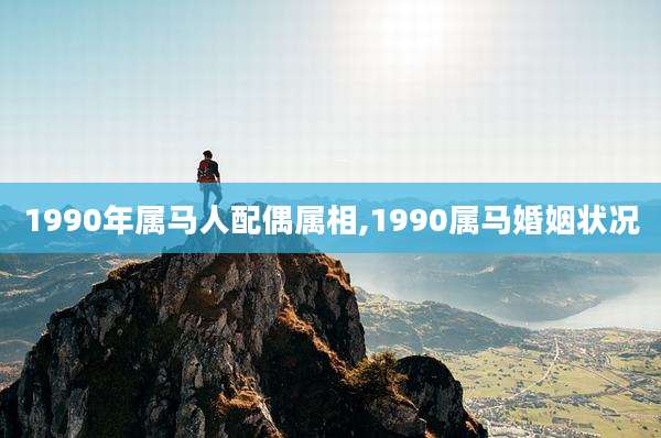 1990年属马人配偶属相,1990属马婚姻状况
