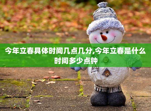 今年立春具体时间几点几分,今年立春是什么时间多少点钟