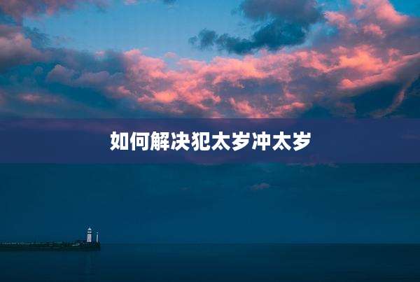 如何解决犯太岁冲太岁