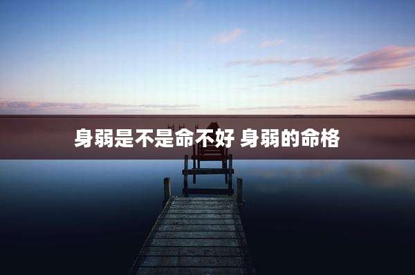 身弱是不是命不好 身弱的命格