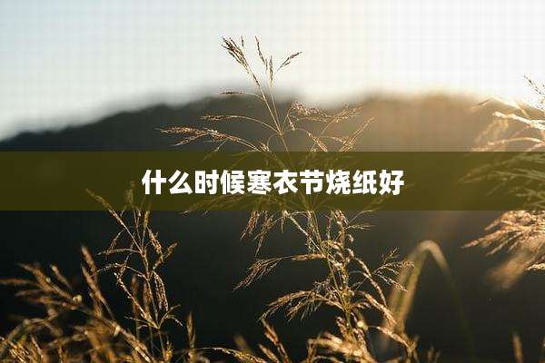 什么时候寒衣节烧纸好