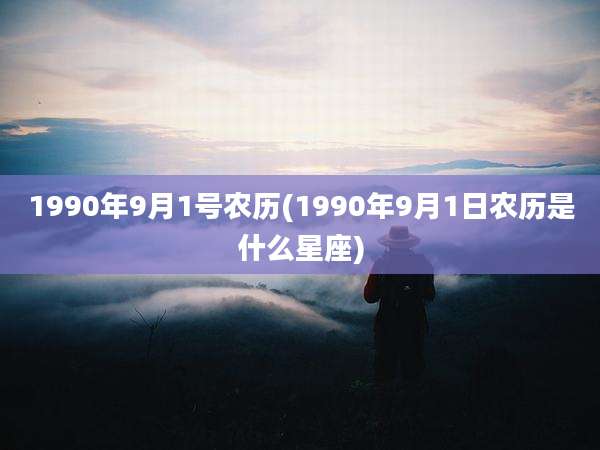 1990年9月1号农历(1990年9月1日农历是什么星座)