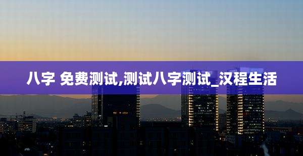 八字 免费测试,测试八字测试_汉程生活