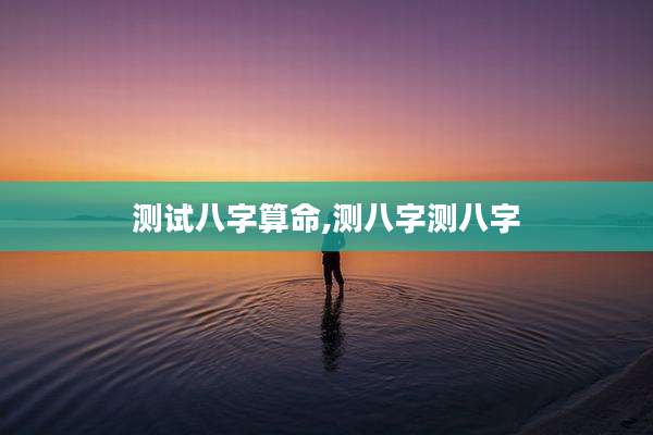 测试八字算命,测八字测八字