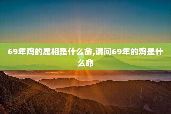 69年鸡的属相是什么命,请问69年的鸡是什么命