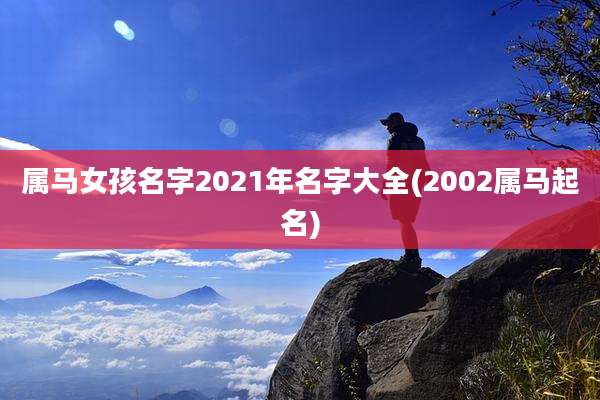 属马女孩名字2021年名字大全(2002属马起名)