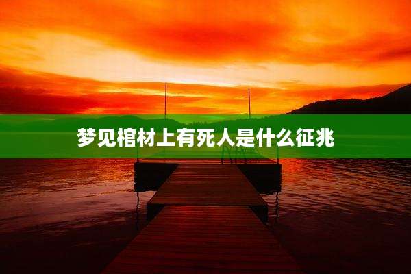梦见棺材上有死人是什么征兆