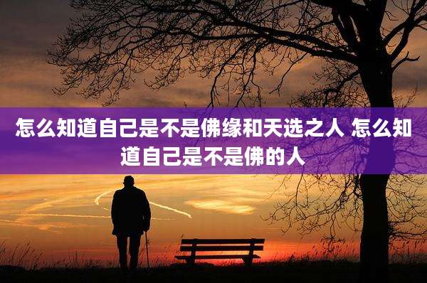怎么知道自己是不是佛缘和天选之人 怎么知道自己是不是佛的人