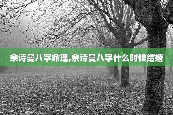 佘诗曼八字命理,佘诗曼八字什么时候结婚