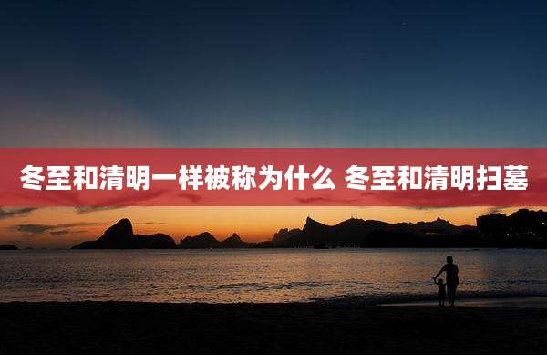 冬至和清明一样被称为什么 冬至和清明扫墓
