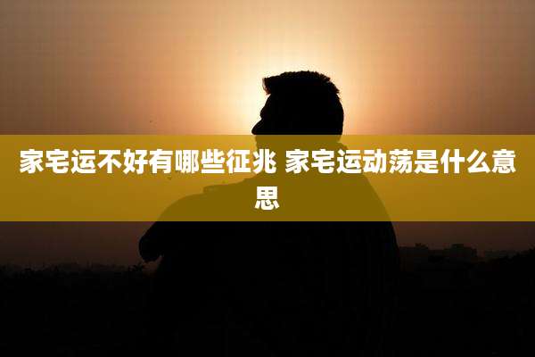 家宅运不好有哪些征兆 家宅运动荡是什么意思