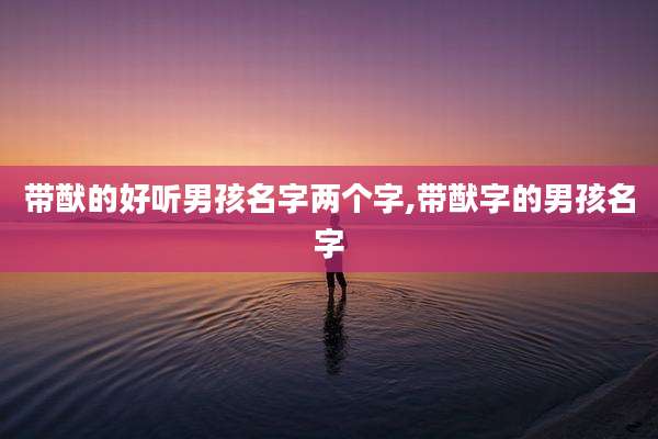 带猷的好听男孩名字两个字,带猷字的男孩名字
