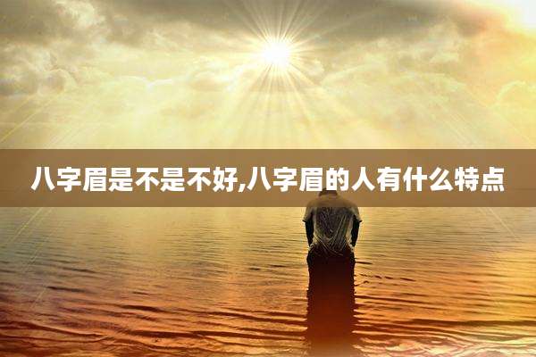 八字眉是不是不好,八字眉的人有什么特点