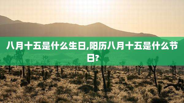 八月十五是什么生日,阳历八月十五是什么节日?