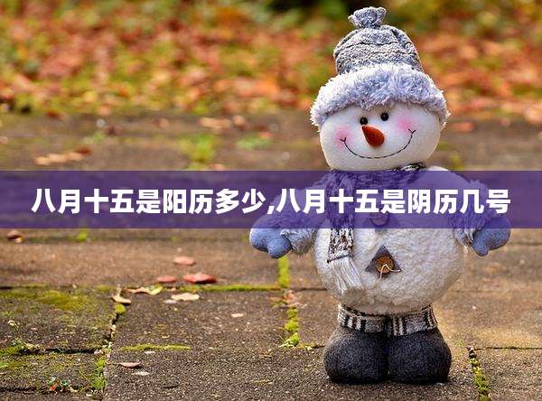 八月十五是阳历多少,八月十五是阴历几号