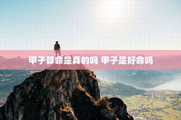 甲子算命是真的吗 甲子是好命吗