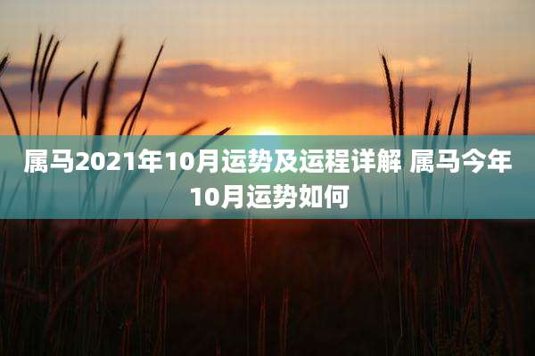 属马2021年10月运势及运程详解 属马今年10月运势如何