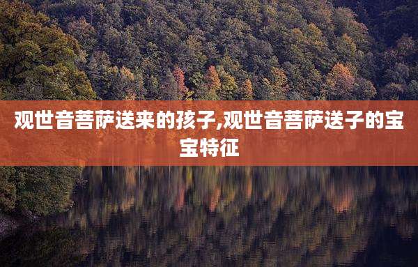 观世音菩萨送来的孩子,观世音菩萨送子的宝宝特征