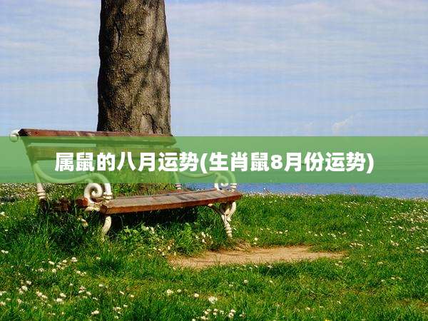 属鼠的八月运势(生肖鼠8月份运势)