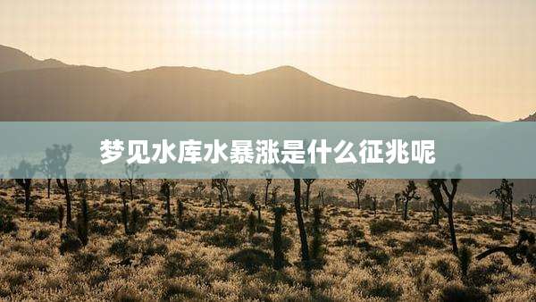 梦见水库水暴涨是什么征兆呢