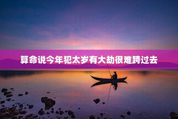 算命说今年犯太岁有大劫很难跨过去
