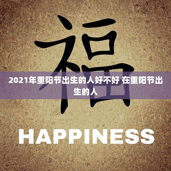 2021年重阳节出生的人好不好 在重阳节出生的人