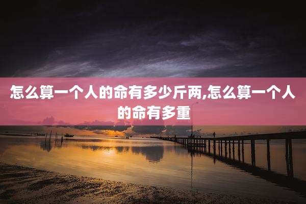 怎么算一个人的命有多少斤两,怎么算一个人的命有多重