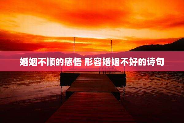 婚姻不顺的感悟 形容婚姻不好的诗句