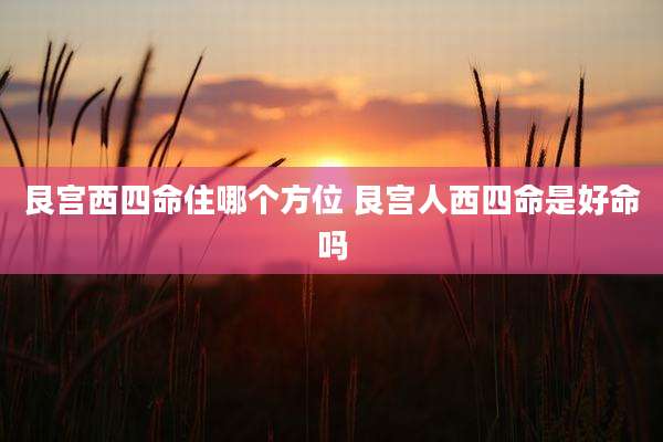 艮宫西四命住哪个方位 艮宫人西四命是好命吗
