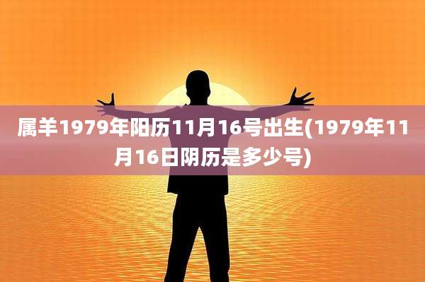 属羊1979年阳历11月16号出生(1979年11月16日阴历是多少号)