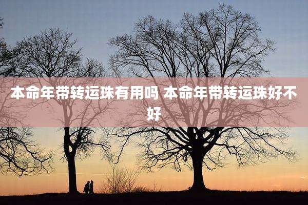 本命年带转运珠有用吗 本命年带转运珠好不好