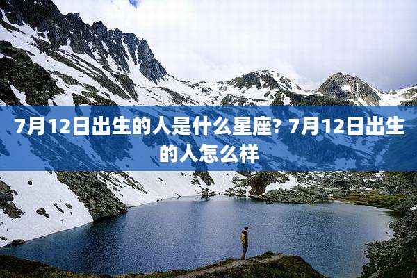 7月12日出生的人是什么星座? 7月12日出生的人怎么样