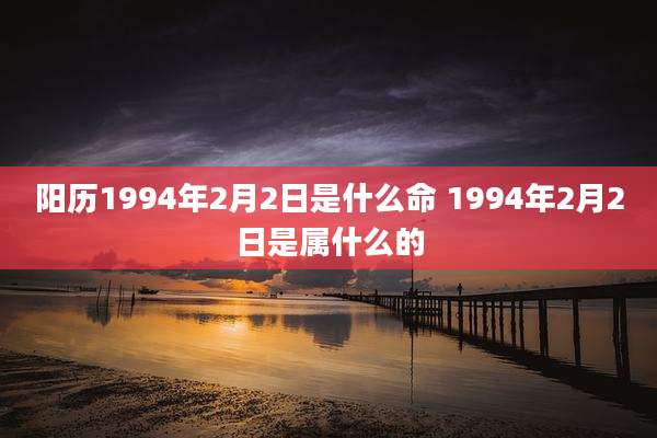 阳历1994年2月2日是什么命 1994年2月2日是属什么的