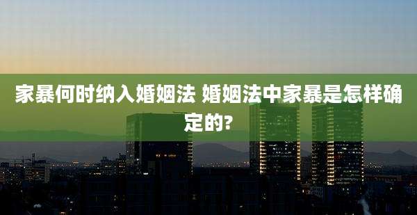 家暴何时纳入婚姻法 婚姻法中家暴是怎样确定的?