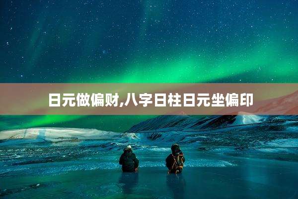 日元做偏财,八字日柱日元坐偏印