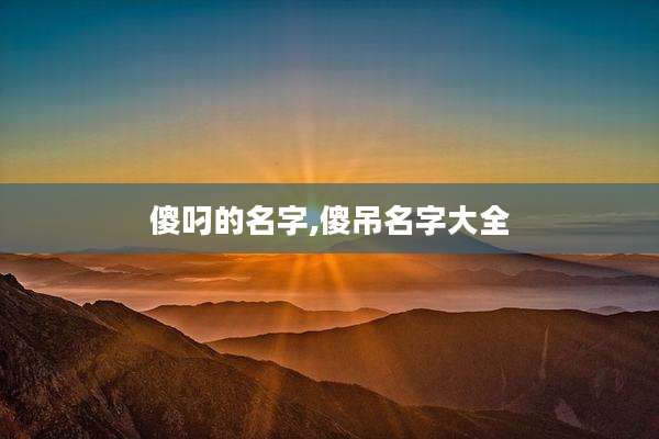 傻叼的名字,傻吊名字大全