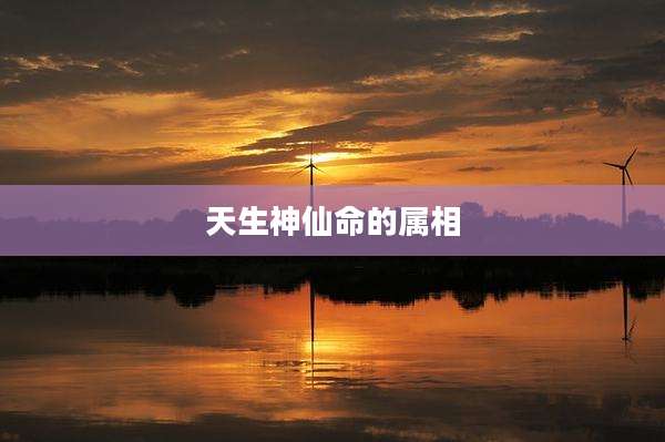 天生神仙命的属相