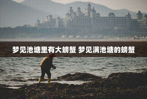梦见池塘里有大螃蟹 梦见满池塘的螃蟹