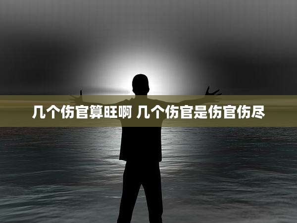 几个伤官算旺啊 几个伤官是伤官伤尽