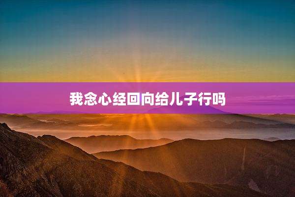 我念心经回向给儿子行吗