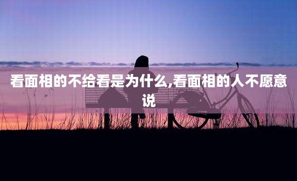 看面相的不给看是为什么,看面相的人不愿意说