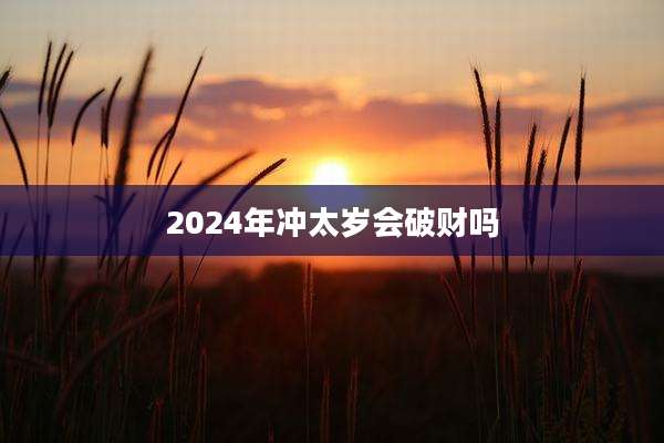 2024年冲太岁会破财吗
