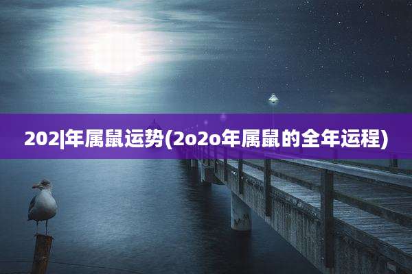 202|年属鼠运势(2o2o年属鼠的全年运程)