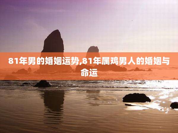 81年男的婚姻运势,81年属鸡男人的婚姻与命运