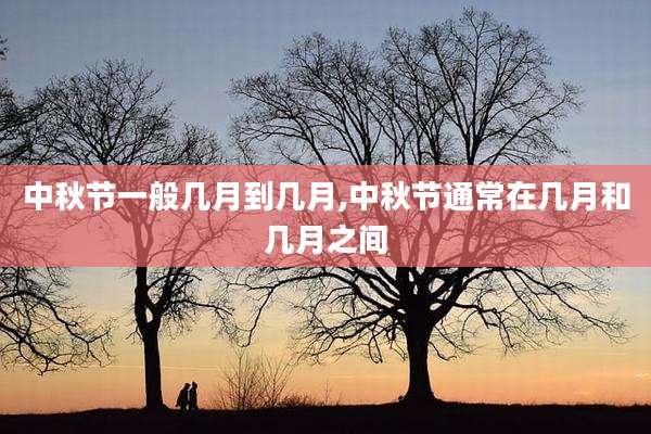 中秋节一般几月到几月,中秋节通常在几月和几月之间
