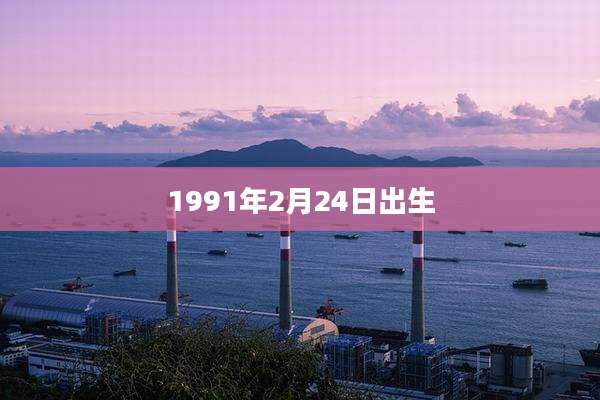 1991年2月24日出生