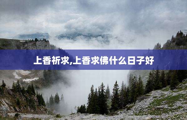 上香祈求,上香求佛什么日子好