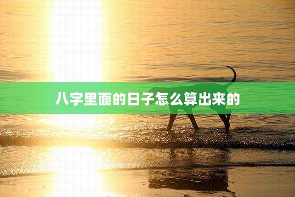 八字里面的日子怎么算出来的