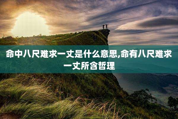 命中八尺难求一丈是什么意思,命有八尺难求一丈所含哲理