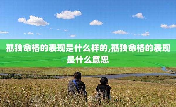 孤独命格的表现是什么样的,孤独命格的表现是什么意思